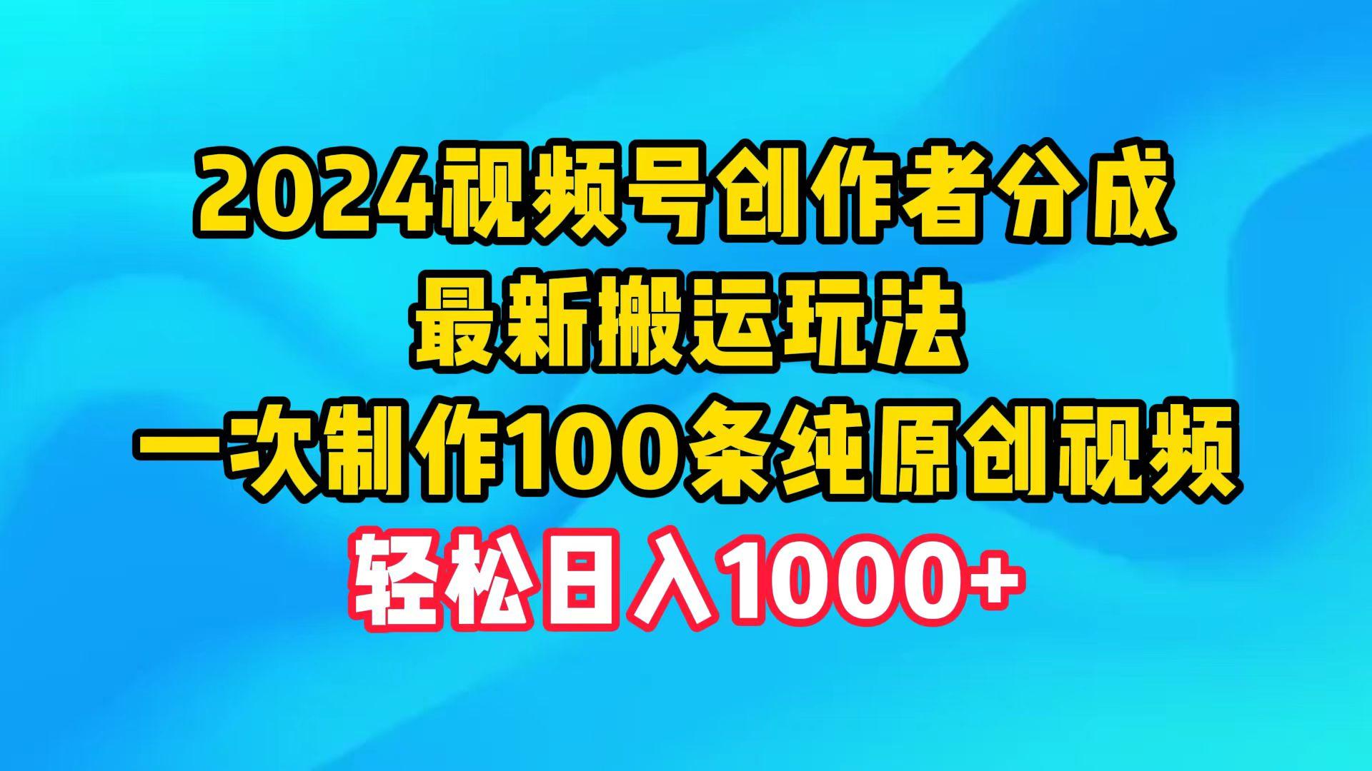 (9989期)2024视频号创作者分成，最新搬运玩法，一次制作100条纯原创视频，日入1000+-511资料网