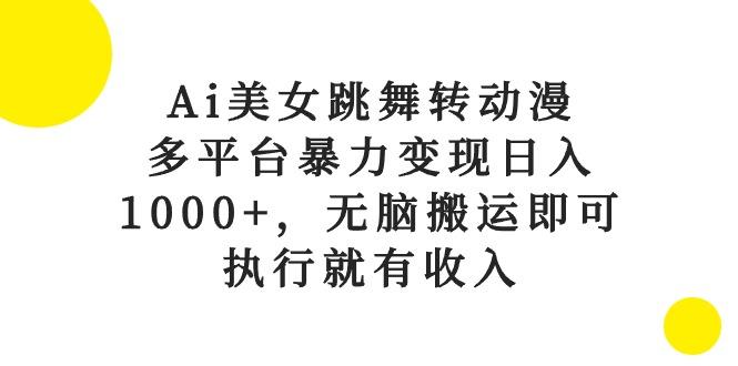 Ai美女跳舞转动漫，多平台暴力变现日入1000+，无脑搬运即可，执行就有收入-511资料网