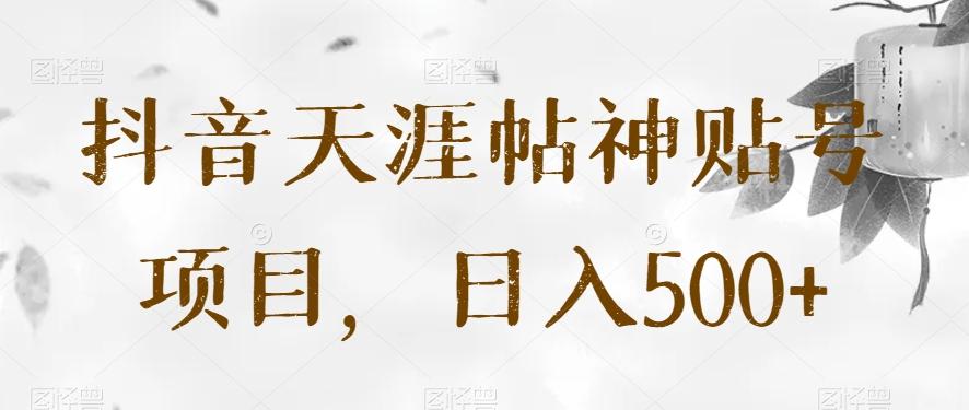 抖音天涯帖神贴号项目，日入500+【揭秘】-511资料网