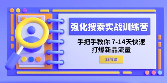 强化 搜索实战训练营，手把手教你 7-14天快速-打爆新品流量(13节课-511资料网