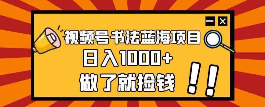 视频号书法蓝海项目，玩法简单，日入1000+【揭秘】-511资料网