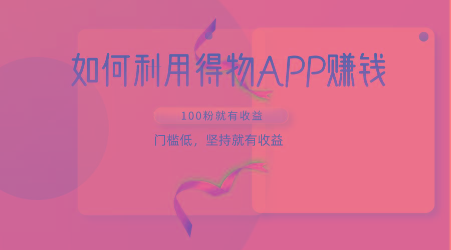 如何利用得物APP赚收益，100粉就可以赚收益，门槛低，坚持就有收益-511资料网