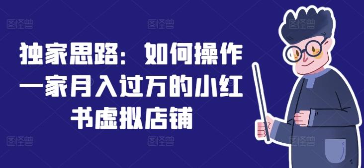独家思路：如何操作一家月入过万的小红书虚拟店铺-511资料网