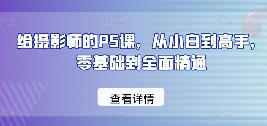给摄影师的PS课，从小白到高手，零基础到全面精通-511资料网