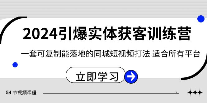 2024引爆实体获客训练营，一套可复制能落地的同城短视频打法，适合所有平台-511资料网