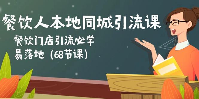 餐饮人本地同城引流课：餐饮门店引流必学，易落地(68节课-511资料网