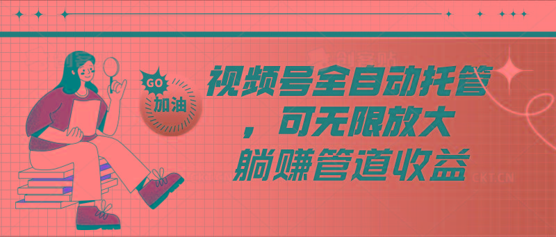 视频号全自动托管，有微信就能做的项目，可无限放大躺赚管道收益-511资料网