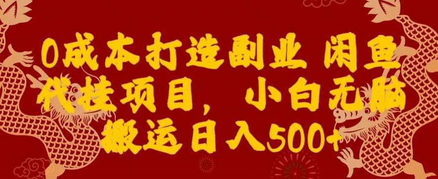 0成本打造副业闲鱼代挂项目，小白无脑搬运日入500+-511资料网