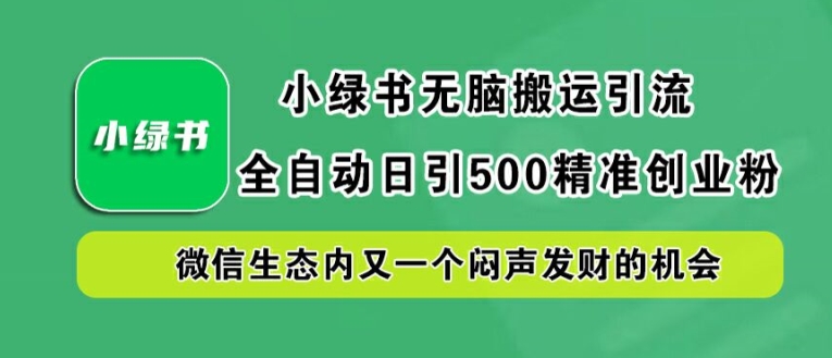 小绿书无脑搬运引流，全自动日引500精准创业粉，微信生态内又一个闷声发财的机会【揭秘】-511资料网