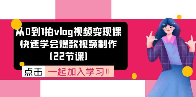 从0到1拍vlog视频变现课：快速学会爆款视频制作(22节课-511资料网