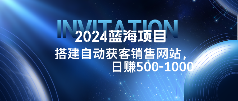 2024蓝海项目，搭建销售网站，自动获客，日赚500-1000-511资料网