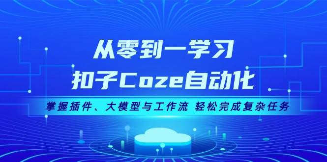 从零到一学习扣子Coze自动化，掌握插件、大模型与工作流 轻松完成复杂任务-511资料网