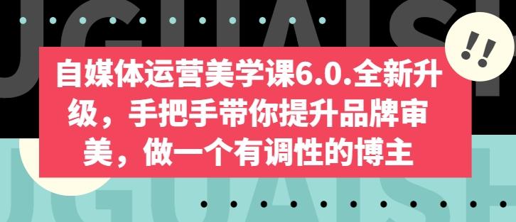 自媒体运营美学课6.0.全新升级，手把手带你提升品牌审美，做一个有调性的博主-511资料网