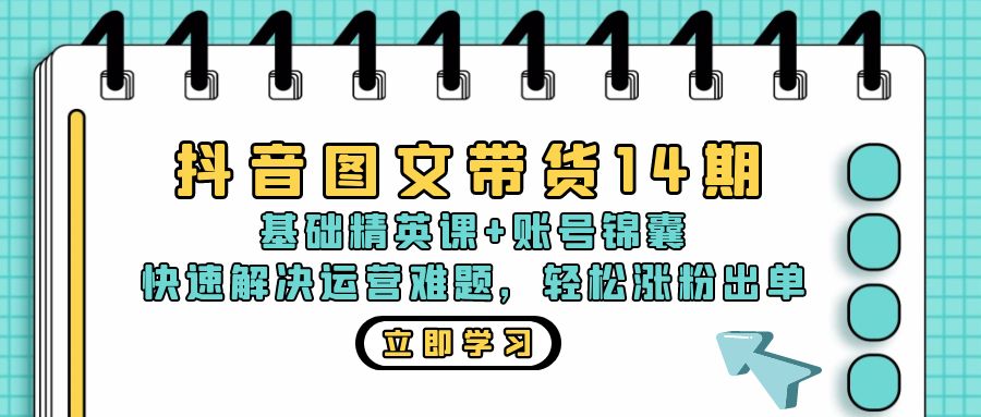 抖音 图文带货14期：基础精英课+账号锦囊，快速解决运营难题 轻松涨粉出单-511资料网