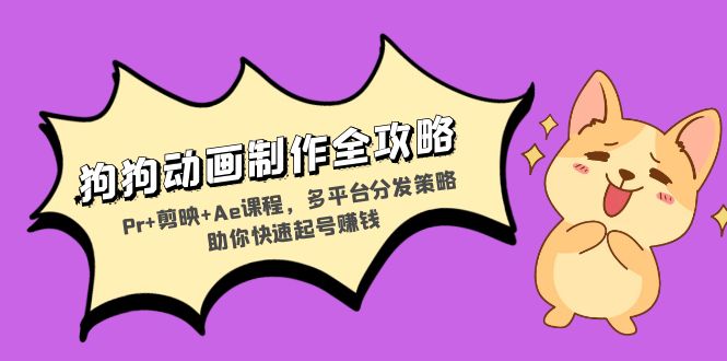狗狗动画制作全攻略：Pr+剪映+Ae课程，多平台分发策略助你快速起号赚钱-511资料网