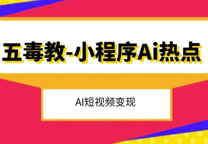 五毒教抖音小程序Ai热点，Al短视频变现-511资料网