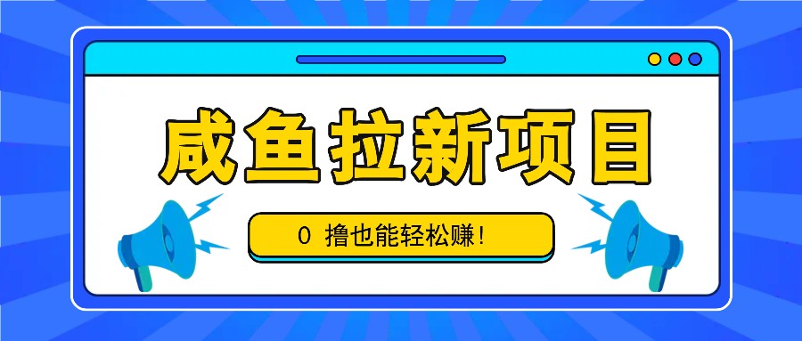 咸鱼拉新项目，拉新一单6-9元，0撸也能轻松赚，白撸几十几百！-511资料网