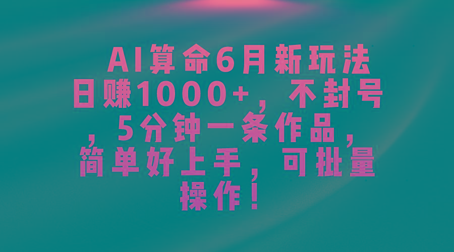 AI算命6月新玩法，日赚1000+，不封号，5分钟一条作品，简单好上手，可…-511资料网