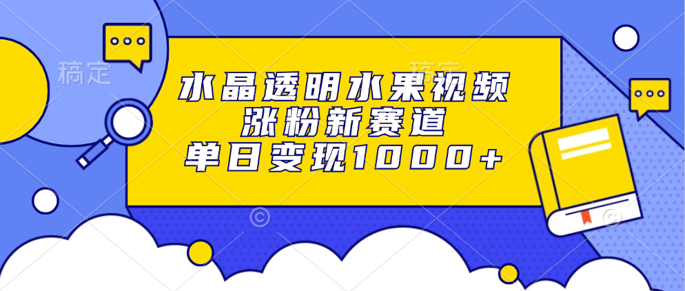 水晶透明水果视频，涨粉新赛道，单日变现1000+-511资料网