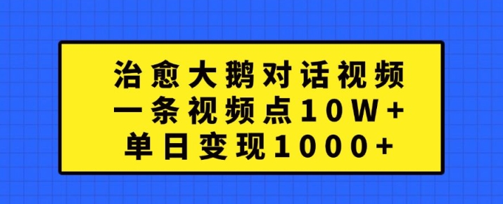 治愈大鹅对话视频，一条视频点赞 10W+，单日变现1k+【揭秘】-511资料网