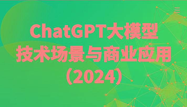 ChatGPT大模型，技术场景与商业应用(2024)带你深入了解国内外大模型生态-511资料网