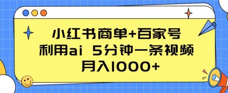 小红书商单+百家号，利用ai 5分钟一条视频，月入1000+【揭秘】-511资料网