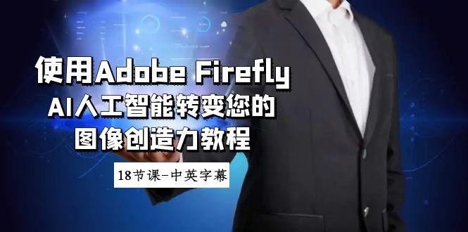 使用Adobe Firefly AI人工智能转变您的图像创造力教程-18节课-中英字幕-511资料网