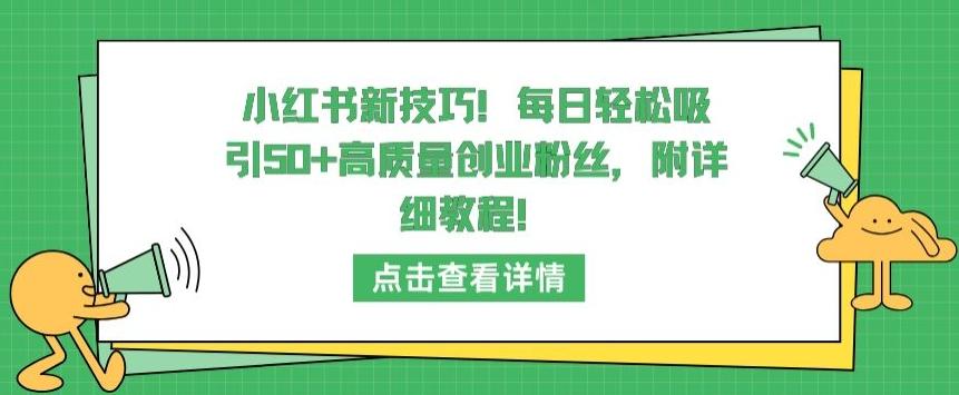 小红书新技巧，每日轻松吸引50+高质量创业粉丝，附详细教程【揭秘】-511资料网