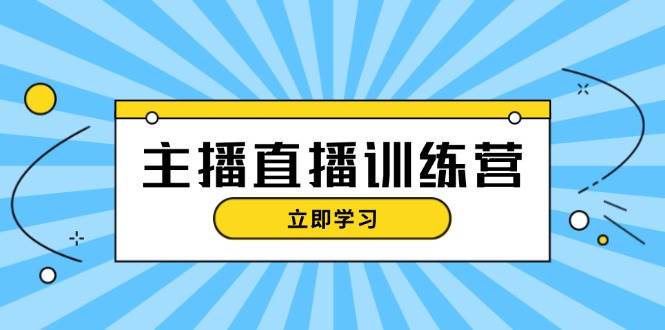 主播直播特训营：抖音直播间运营知识+开播准备+流量考核，轻松上手-511资料网