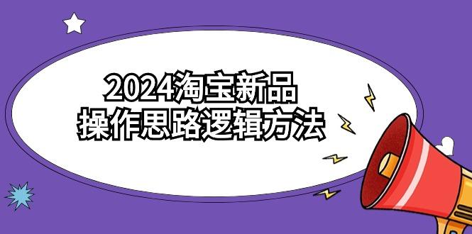 (9254期)2024淘宝新品操作思路逻辑方法(6节视频课)-511资料网
