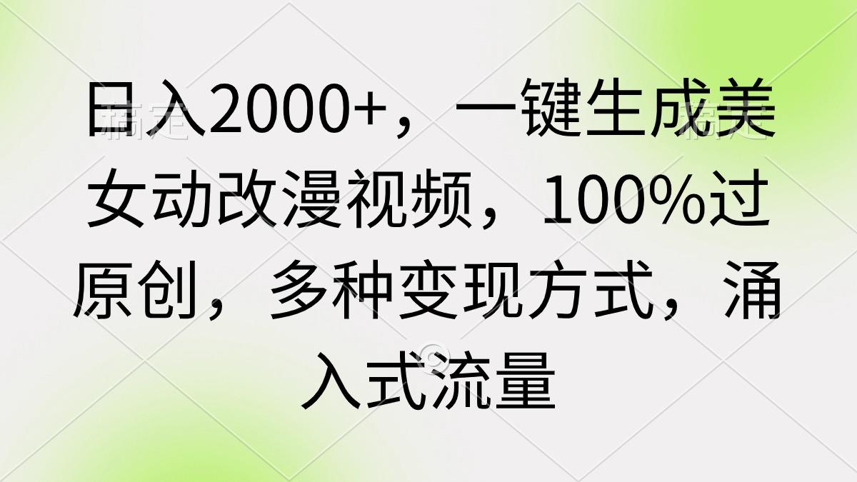 (9415期)日入2000+，一键生成美女动改漫视频，100%过原创，多种变现方式 涌入式流量-511资料网