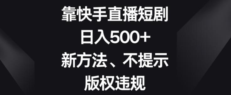 靠快手直播短剧，日入500+，新方法、不提示版权违规-511资料网