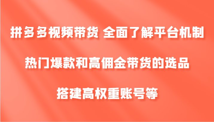 拼多多视频带货 全面了解平台机制、热门爆款和高佣金带货的选品，搭建高权重账号等-511资料网