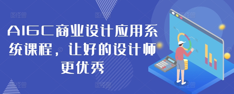 AIGC商业设计应用系统课程，让好的设计师更优秀-511资料网