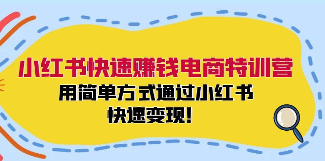 小红书快速赚钱电商特训营：用简单方式通过小红书快速变现！-511资料网