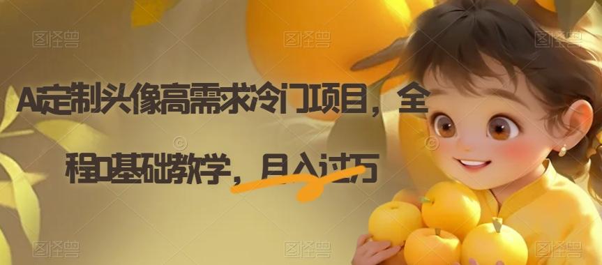 Ai定制头像高需求冷门项目，全程0基础教学，月入过万【揭秘】-511资料网