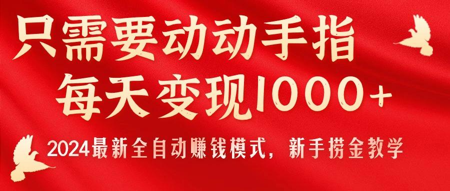 只需要动动手指，每天变现1000+，2024最新全自动赚钱模式，新手捞金教学！-511资料网