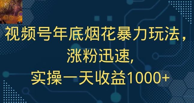 视频号年底烟花暴力玩法，涨粉迅速,实操一天收益1000+-511资料网