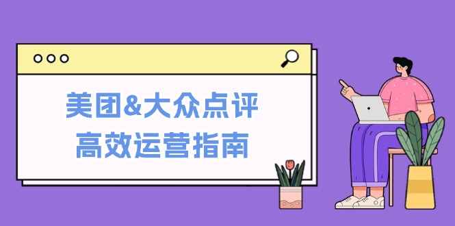 美团&大众点评高效运营指南：从平台基础认知到提升销量的实用操作技巧-511资料网