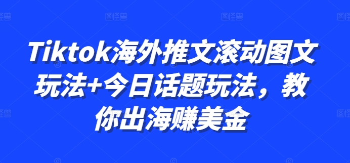 Tiktok海外推文滚动图文玩法+今日话题玩法，教你出海赚美金-511资料网