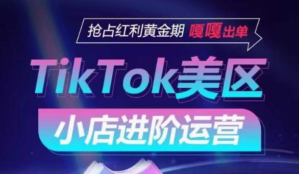 TikTok Shop美区小店进阶运营，抢占红利黄金期 嘎嘎出单-511资料网
