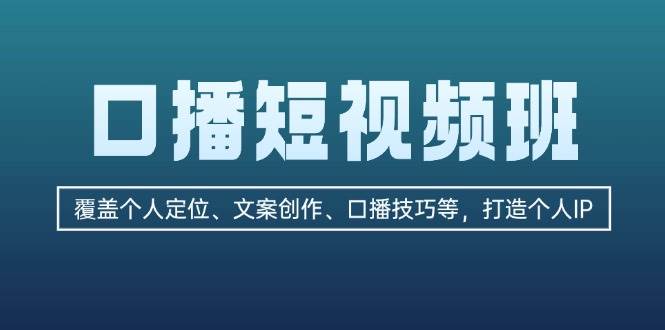 口播短视频班：覆盖个人定位、文案创作、口播技巧等，打造个人IP-511资料网