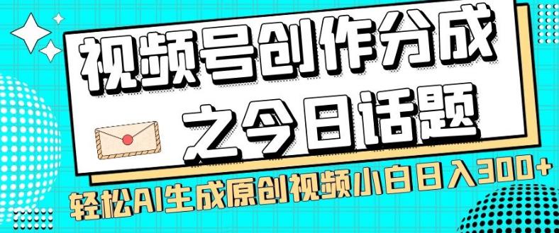 视频号创作分成之今日话题，两种方法，轻松AI生成原创视频，小白日入300+-511资料网