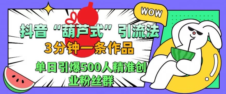 抖音葫芦式引流法，三分钟一条作品，单日引爆抖音500人精准创业粉丝群【揭秘】-511资料网