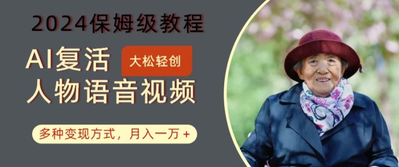 AI复活人物讲话视频：2024保姆级教程，多种变现方式，月入一万+【揭秘】-511资料网