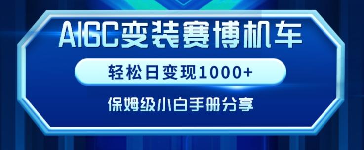 AIGC变现！带领300+小白跑通赛博机车项目，完整复盘及保姆级实操手册分享【揭秘】-511资料网
