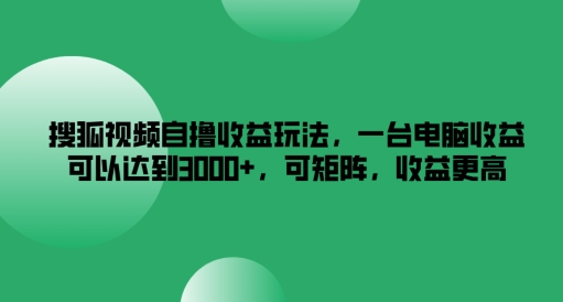 搜狐视频自撸收益玩法，一台电脑收益可以达到3k+，可矩阵，收益更高【揭秘】-511资料网