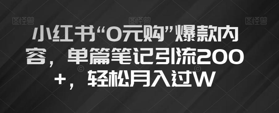小红书“0元购”爆款内容，单篇笔记引流200+，轻松月入过W【揭秘】-511资料网