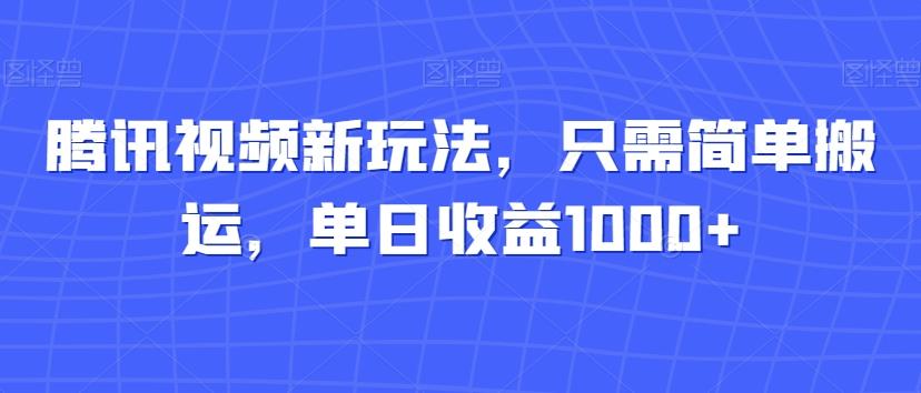 腾讯视频新玩法，只需简单搬运，单日收益1000+-511资料网