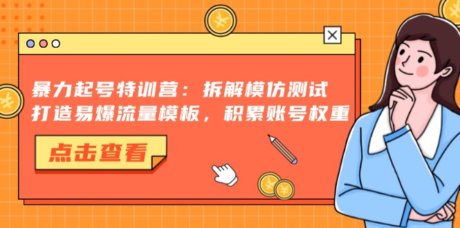 暴力起号特训营：拆解模仿测试，打造易爆流量模板，积累账号权重-511资料网